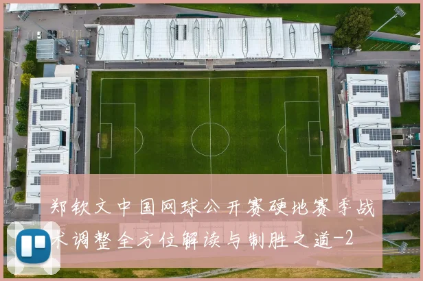 郑钦文中国网球公开赛硬地赛季战术调整全方位解读与制胜之道
