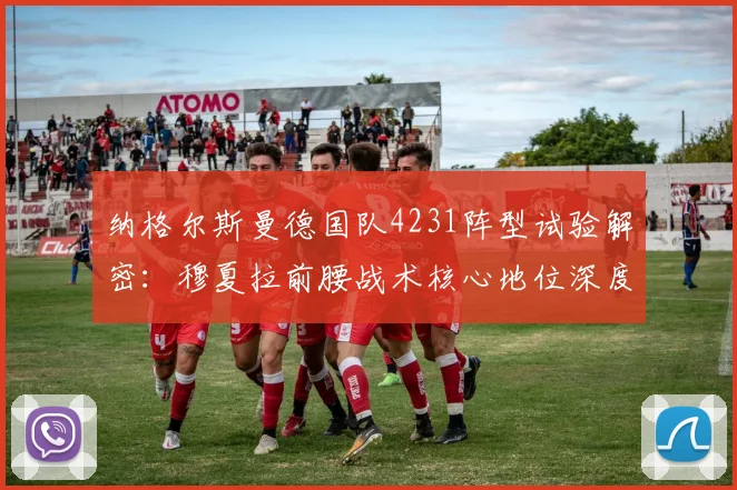 纳格尔斯曼德国队4231阵型试验解密：穆夏拉前腰战术核心地位深度解析