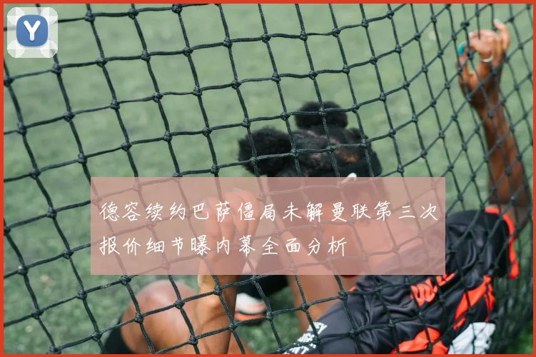 德容续约巴萨僵局未解曼联第三次报价细节曝内幕全面分析